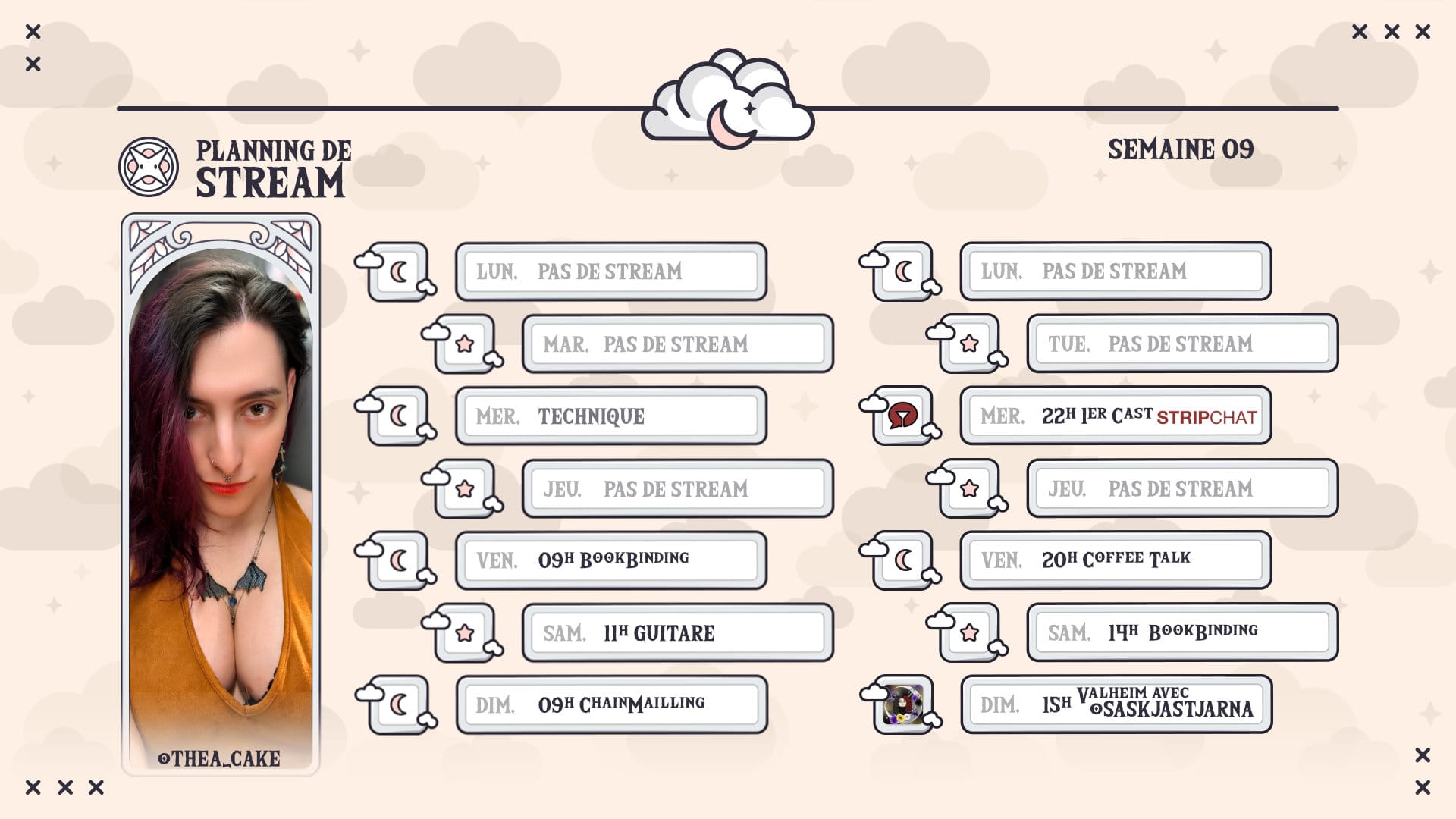 Les streams de la semaine de thea_cake : lundi, mardi, pas de stream, mercredi 22h premier cast stripchat, jeudi, pas de stream, vendredi 9h bookbinding, 20h coffee talk, samedi 11h guitare, 14h bookbinding, dimanche 9h chainmailling, 15h valheim avec saskjastjarna